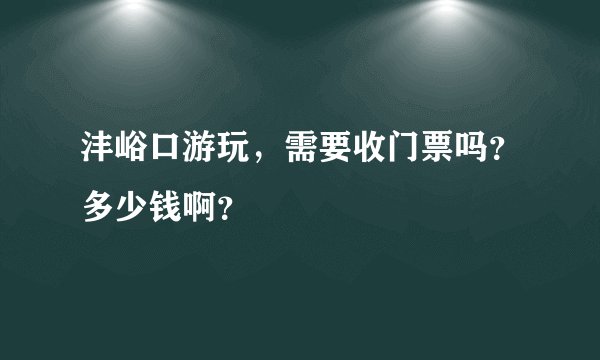 沣峪口游玩，需要收门票吗？多少钱啊？