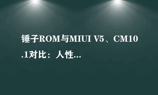 锤子ROM与MIUI V5、CM10.1对比：人性化设计的差距在哪？
