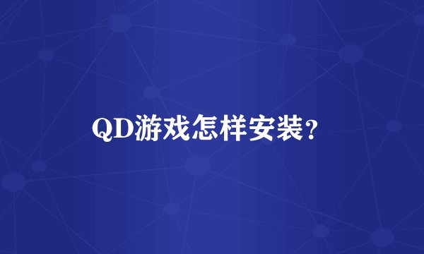 QD游戏怎样安装？