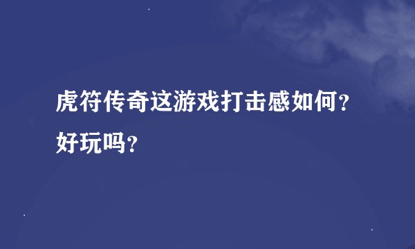 虎符传奇这游戏打击感如何？好玩吗？