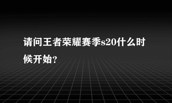 请问王者荣耀赛季s20什么时候开始？