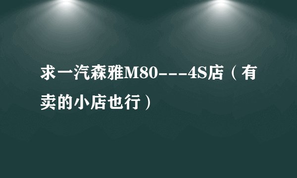 求一汽森雅M80---4S店（有卖的小店也行）