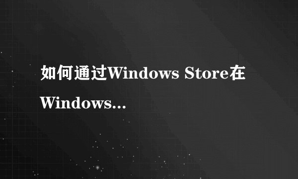 如何通过Windows Store在Windows 8上安装8.1预览版？
