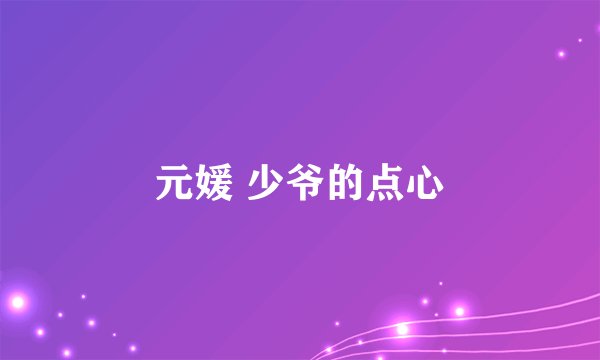 元媛 少爷的点心