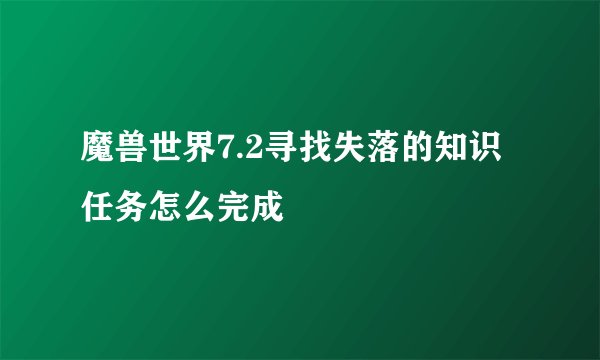 魔兽世界7.2寻找失落的知识任务怎么完成