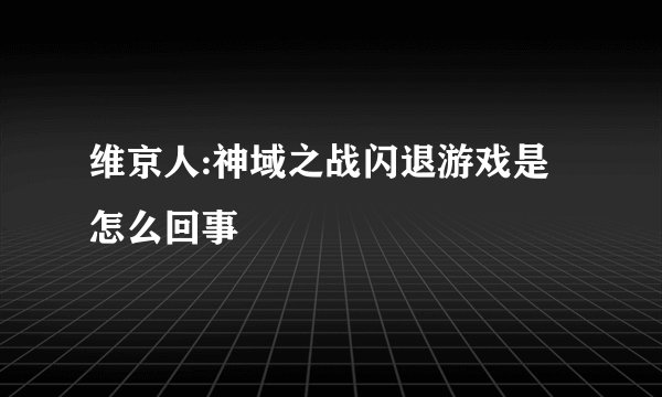 维京人:神域之战闪退游戏是怎么回事