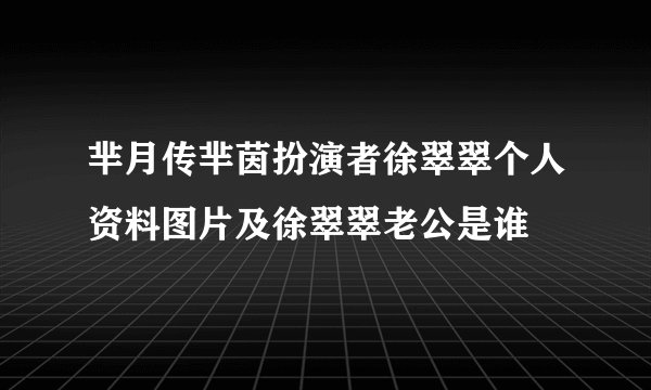芈月传芈茵扮演者徐翠翠个人资料图片及徐翠翠老公是谁