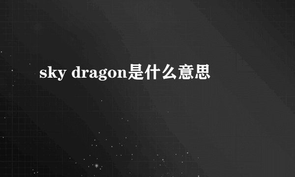 sky dragon是什么意思