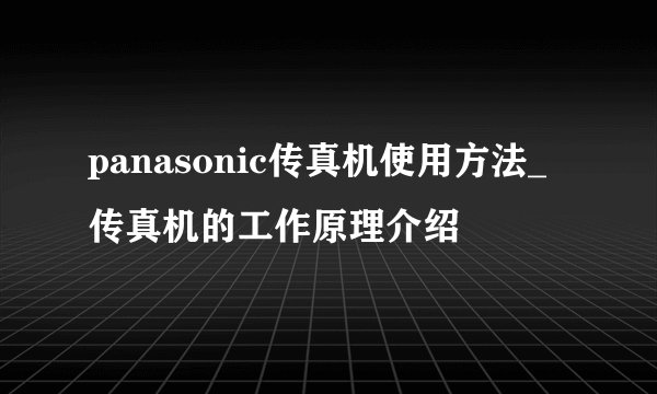 panasonic传真机使用方法_传真机的工作原理介绍