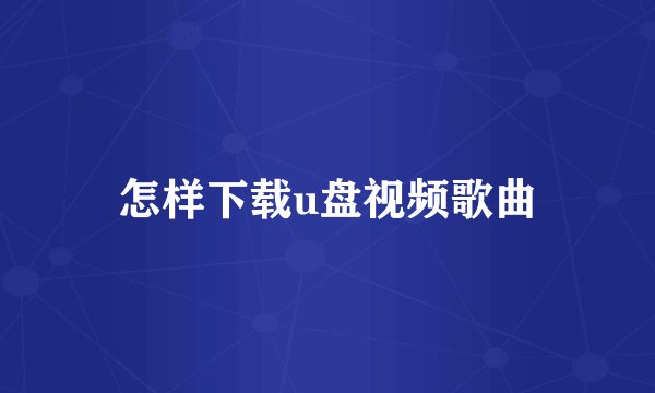 怎样下载u盘视频歌曲