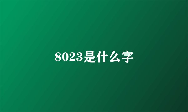 8023是什么字