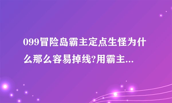 099冒险岛霸主定点生怪为什么那么容易掉线?用霸主会被封号号?吸怪稳定吗?