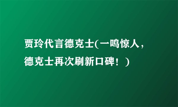 贾玲代言德克士(一鸣惊人，德克士再次刷新口碑！)