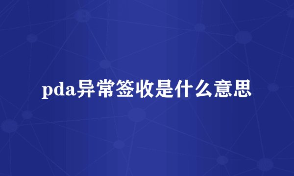 pda异常签收是什么意思