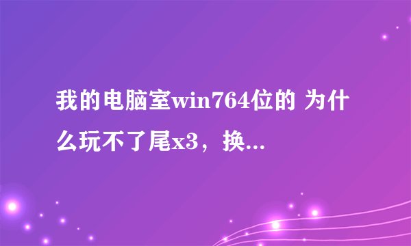 我的电脑室win764位的 为什么玩不了尾x3，换系统的话就别说了 真心求一个解决方法，一点鼠标就没响应了。