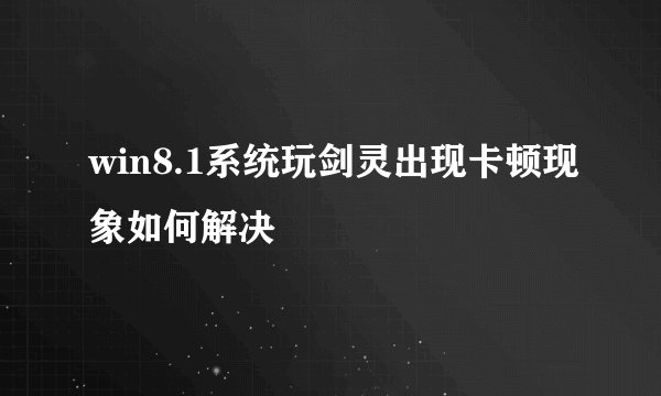 win8.1系统玩剑灵出现卡顿现象如何解决