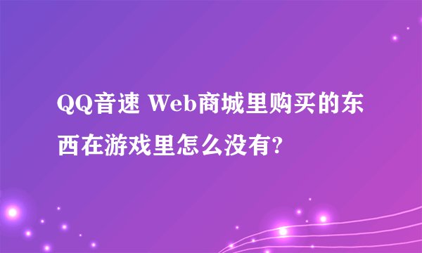 QQ音速 Web商城里购买的东西在游戏里怎么没有?