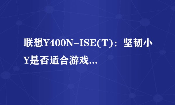 联想Y400N-ISE(T)：坚韧小Y是否适合游戏和影音娱乐？