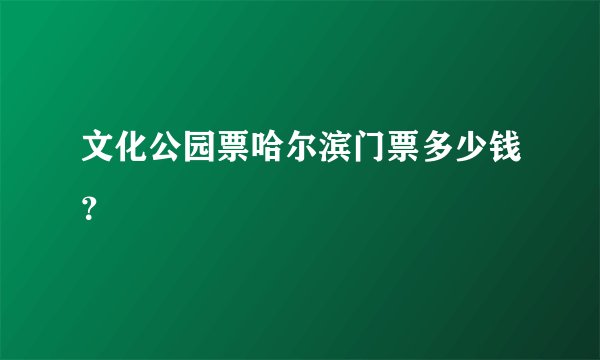 文化公园票哈尔滨门票多少钱？