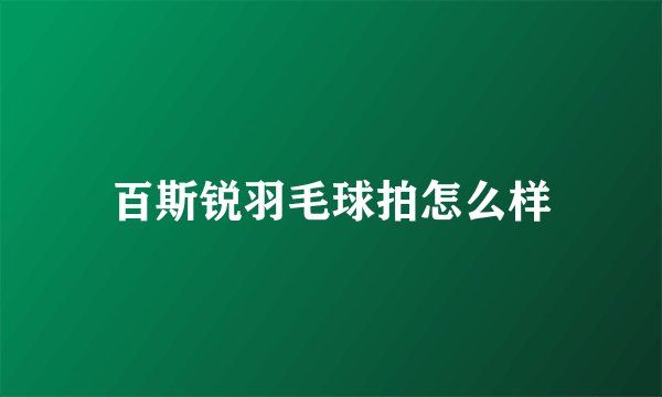 百斯锐羽毛球拍怎么样