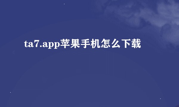 ta7.app苹果手机怎么下载