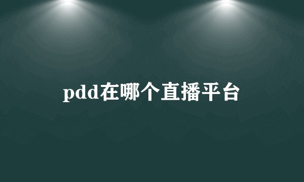 pdd在哪个直播平台