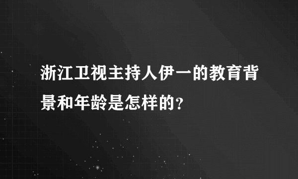 浙江卫视主持人伊一的教育背景和年龄是怎样的？