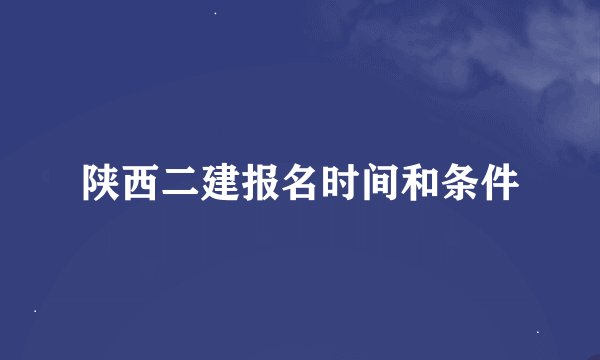 陕西二建报名时间和条件