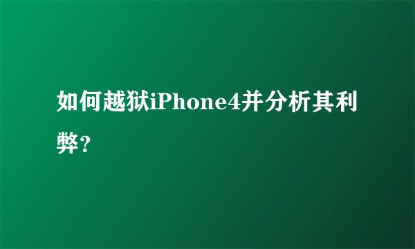 如何越狱iPhone4并分析其利弊？