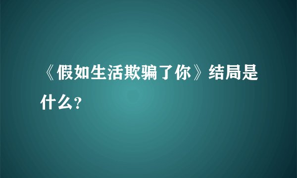 《假如生活欺骗了你》结局是什么？