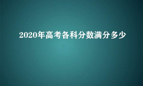 2020年高考各科分数满分多少