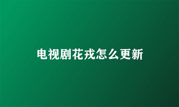 电视剧花戎怎么更新