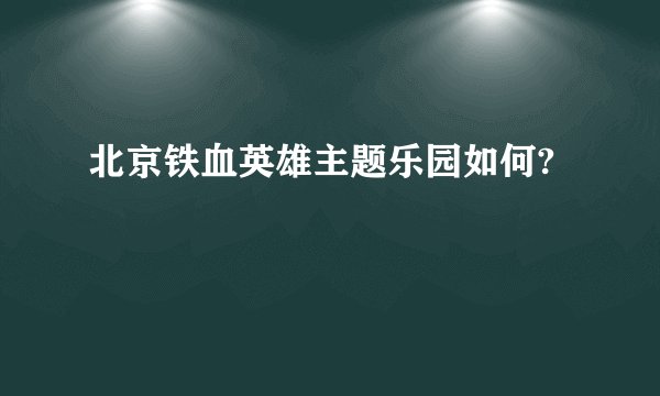 北京铁血英雄主题乐园如何?