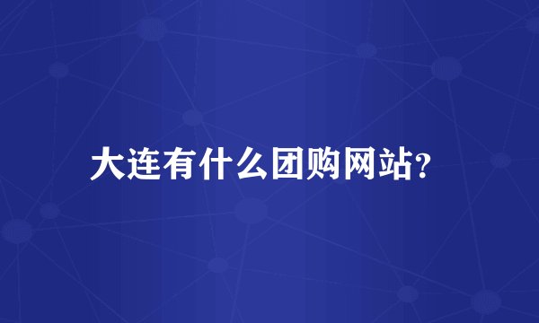 大连有什么团购网站？
