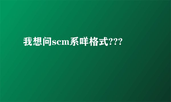我想问scm系咩格式???