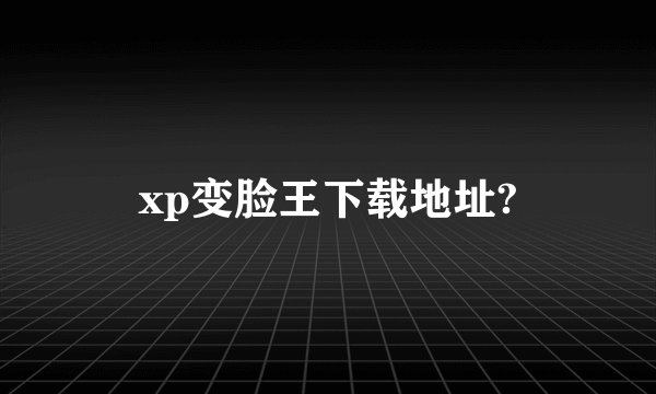 xp变脸王下载地址?