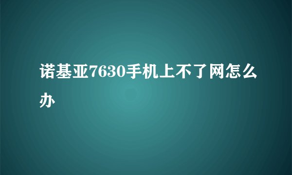 诺基亚7630手机上不了网怎么办