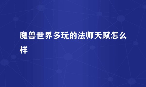魔兽世界多玩的法师天赋怎么样