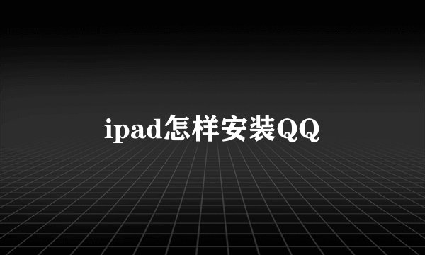 ipad怎样安装QQ