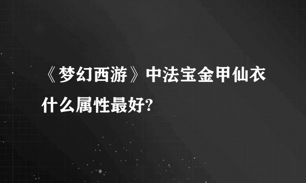 《梦幻西游》中法宝金甲仙衣什么属性最好?