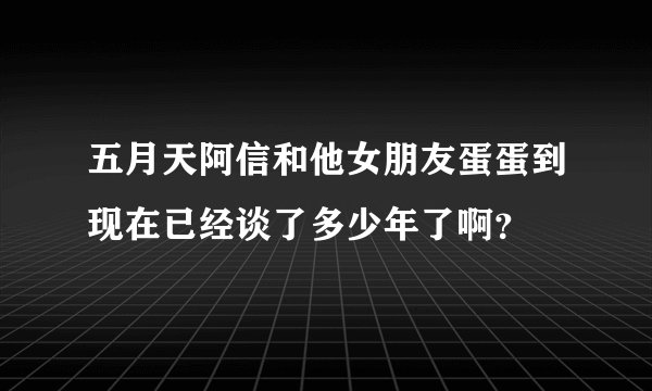 五月天阿信和他女朋友蛋蛋到现在已经谈了多少年了啊？