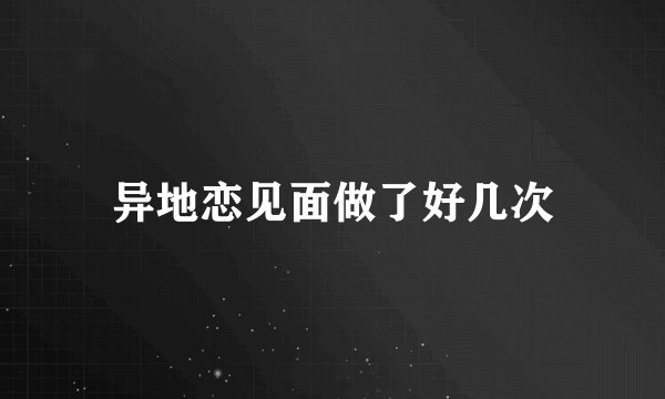 异地恋见面做了好几次