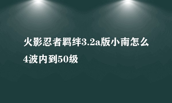 火影忍者羁绊3.2a版小南怎么4波内到50级