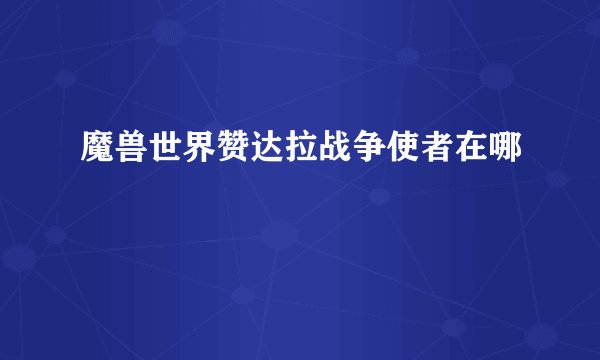 魔兽世界赞达拉战争使者在哪