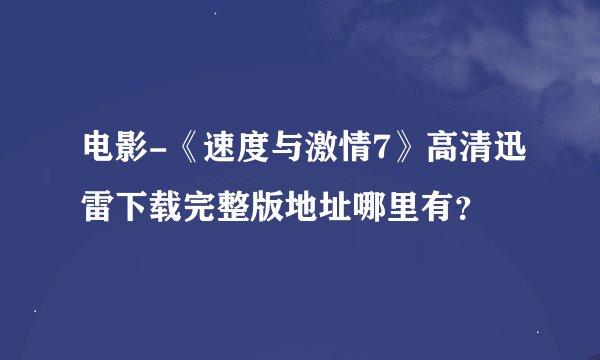 电影-《速度与激情7》高清迅雷下载完整版地址哪里有？