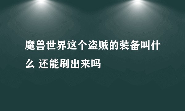 魔兽世界这个盗贼的装备叫什么 还能刷出来吗