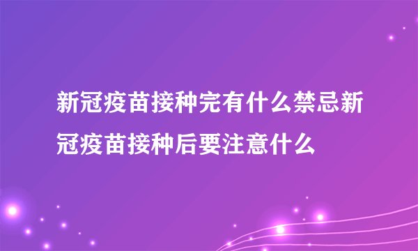 新冠疫苗接种完有什么禁忌新冠疫苗接种后要注意什么