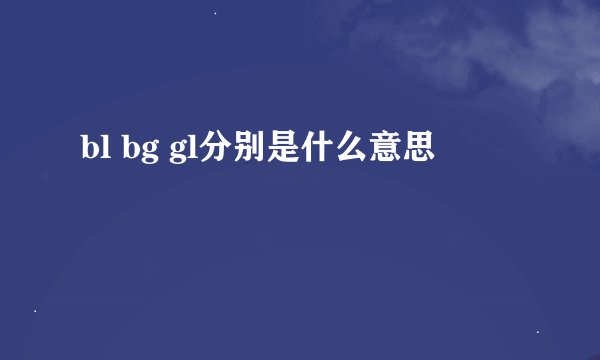 bl bg gl分别是什么意思