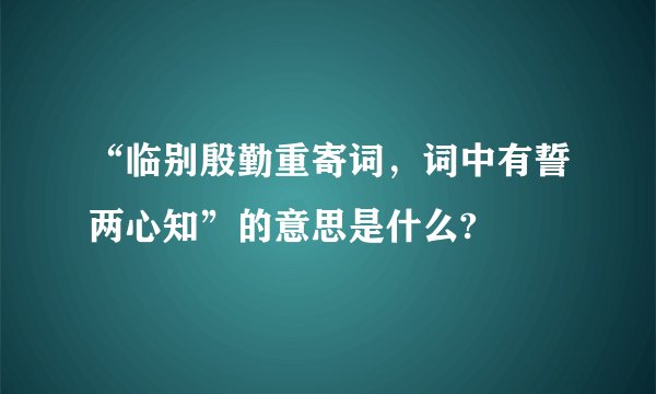 “临别殷勤重寄词，词中有誓两心知”的意思是什么?