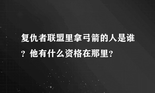 复仇者联盟里拿弓箭的人是谁？他有什么资格在那里？